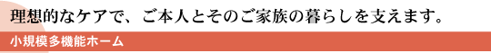 理想的なケアで、ご本人とそのご家族の暮らしを支えます。