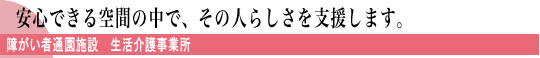 安心できる空間の中でその人らしさを支援します。